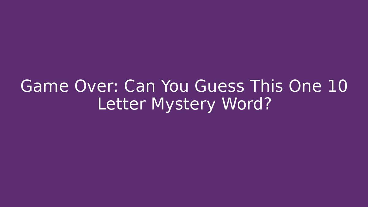 Game Over: Can You Guess This One 10 Letter Mystery Word?