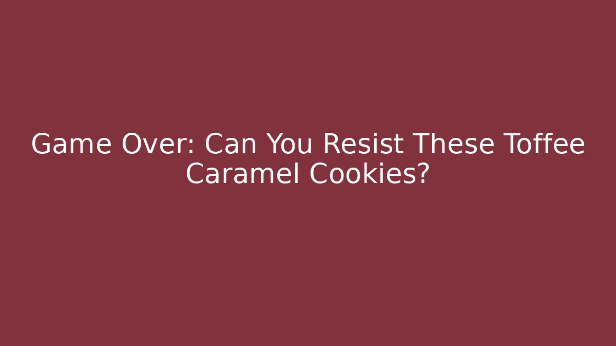 Game Over: Can You Resist These Toffee Caramel Cookies? - Critter Realm