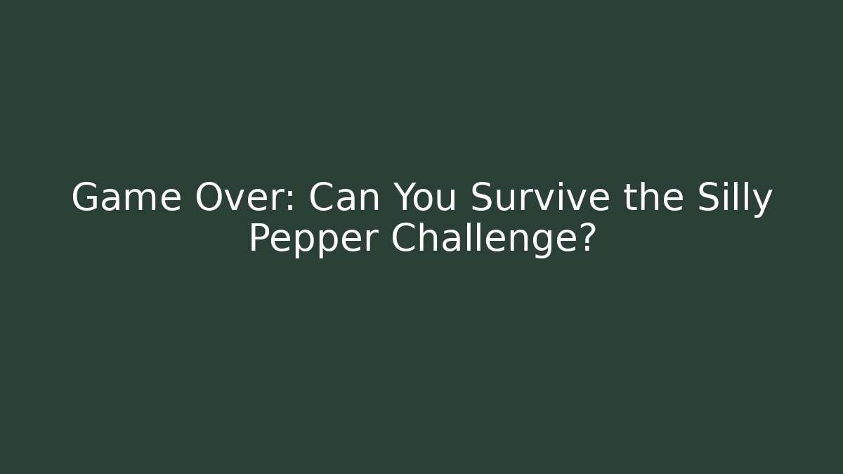 Game Over: Can You Survive the Silly Pepper Challenge?