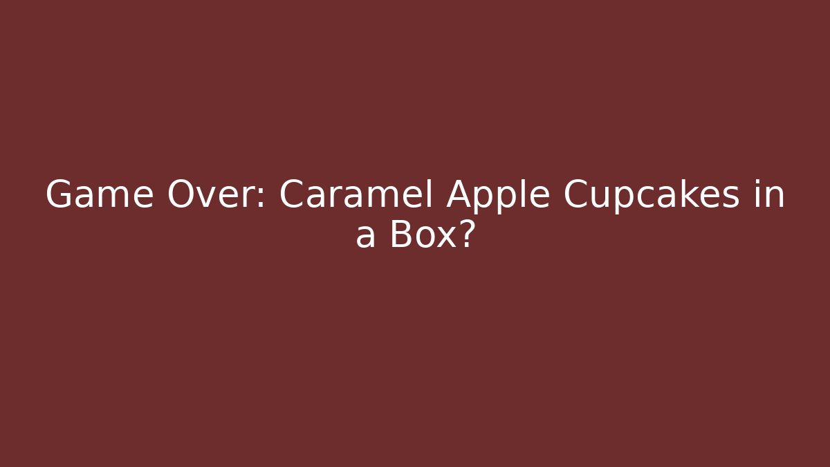 Game Over: Caramel Apple Cupcakes in a Box? - Critter Realm