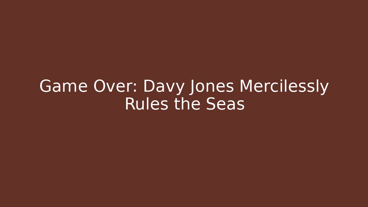Game Over: Davy Jones Mercilessly Rules the Seas