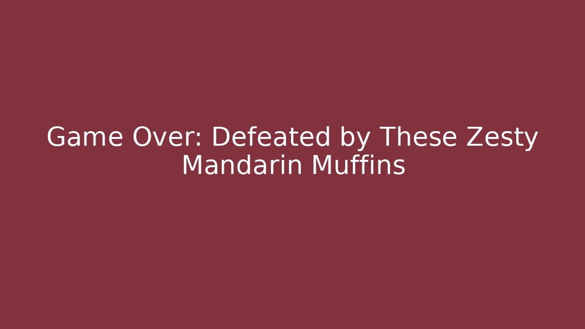 Game Over: Defeated by These Zesty Mandarin Muffins