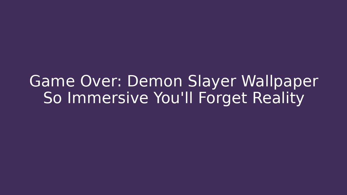 Game Over: Demon Slayer Wallpaper So Immersive You'll Forget Reality