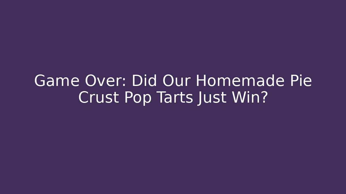 Game Over: Did Our Homemade Pie Crust Pop Tarts Just Win?