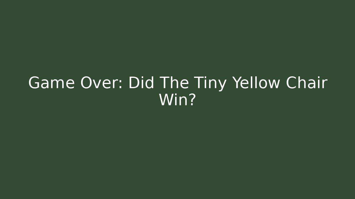 Game Over: Did The Tiny Yellow Chair Win?