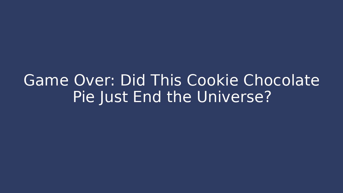 Game Over: Did This Cookie Chocolate Pie Just End the Universe? - Critter Realm