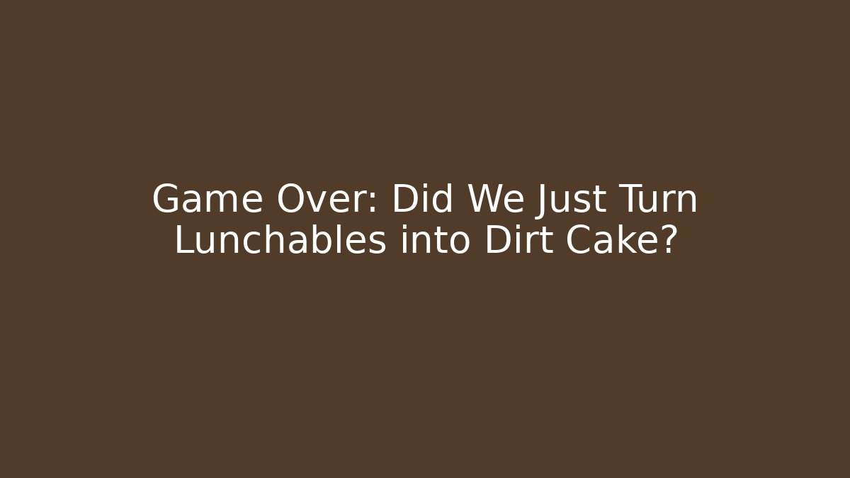 Game Over: Did We Just Turn Lunchables into Dirt Cake?