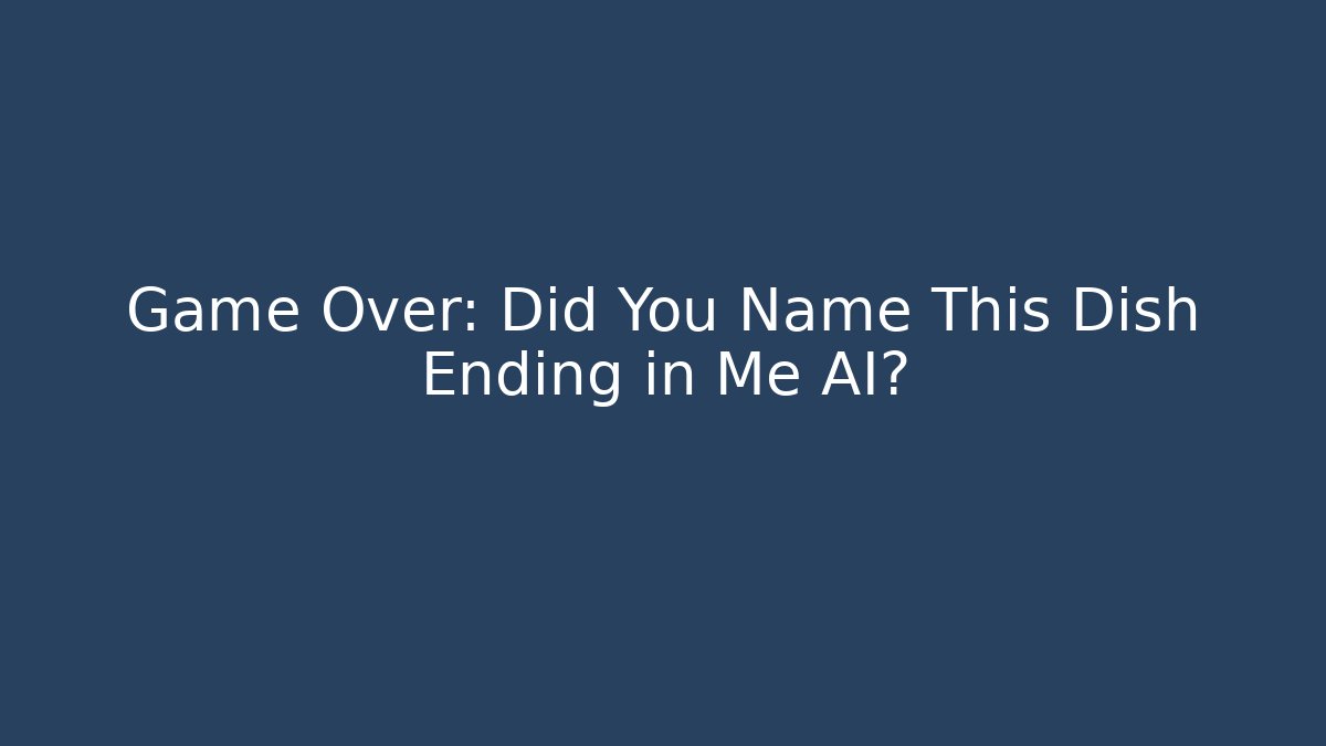 Game Over: Did You Name This Dish Ending in Me AI?