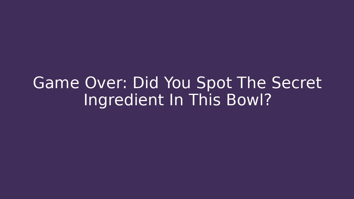 Game Over: Did You Spot The Secret Ingredient In This Bowl?