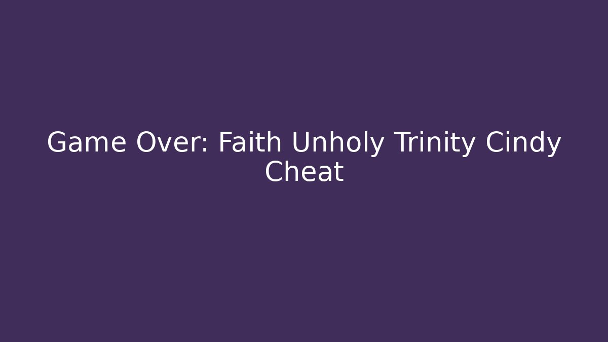 Game Over: Faith Unholy Trinity Cindy Cheat