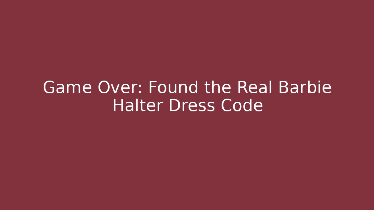 Game Over: Found the Real Barbie Halter Dress Code