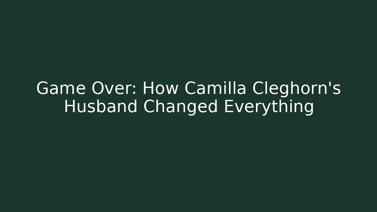 Game Over: How Camilla Cleghorn's Husband Changed Everything