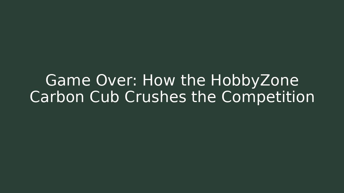 Game Over: How the HobbyZone Carbon Cub Crushes the Competition