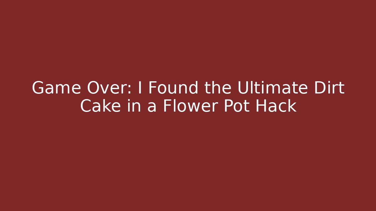 Game Over: I Found the Ultimate Dirt Cake in a Flower Pot Hack