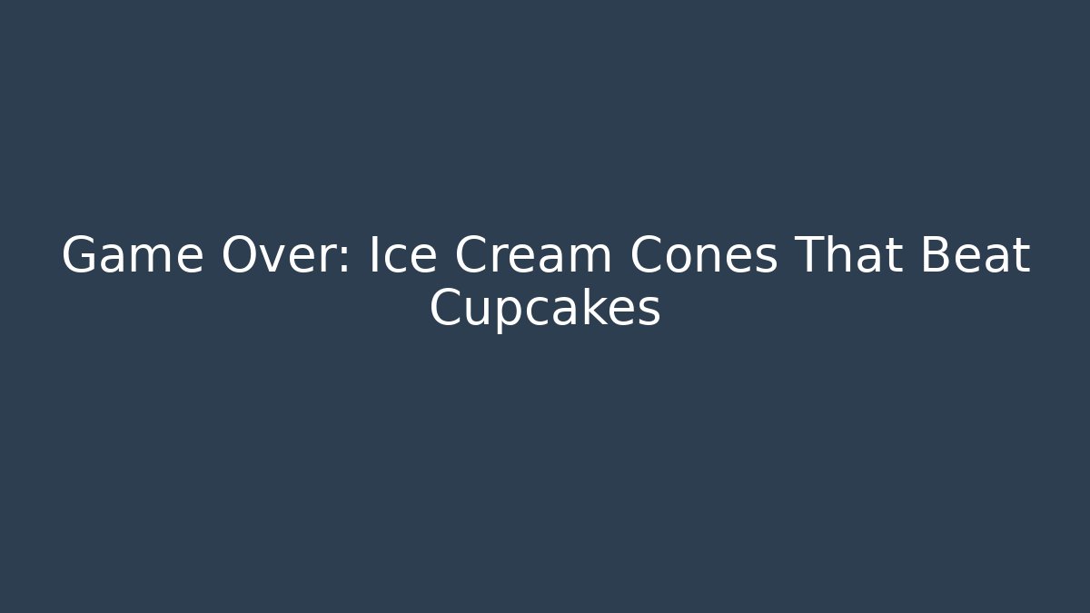 Game Over: Ice Cream Cones That Beat Cupcakes