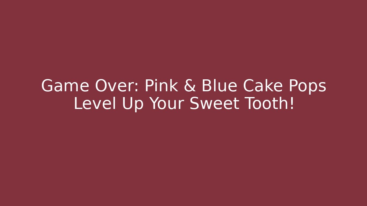 Game Over: Pink & Blue Cake Pops Level Up Your Sweet Tooth! - Critter Realm