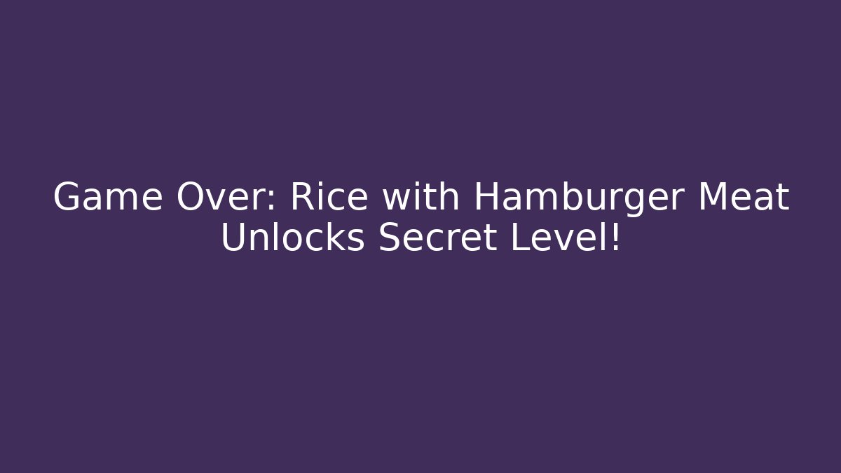 Game Over: Rice with Hamburger Meat Unlocks Secret Level!