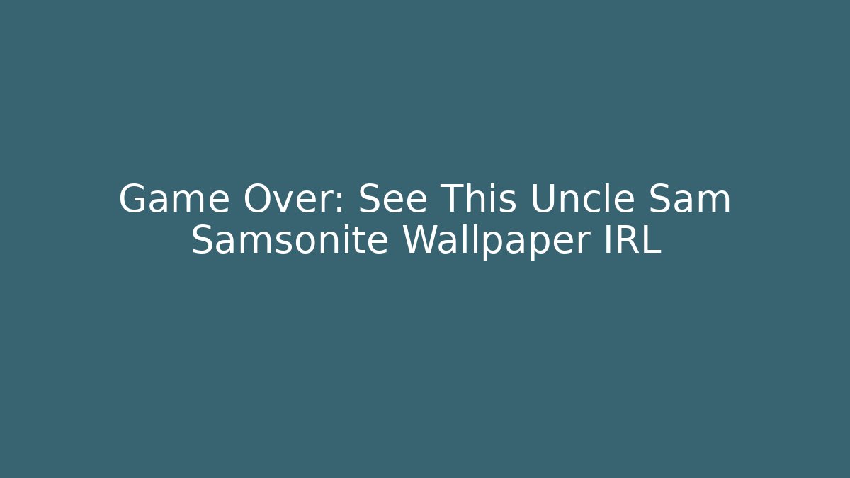 Game Over: See This Uncle Sam Samsonite Wallpaper IRL - Critter Realm