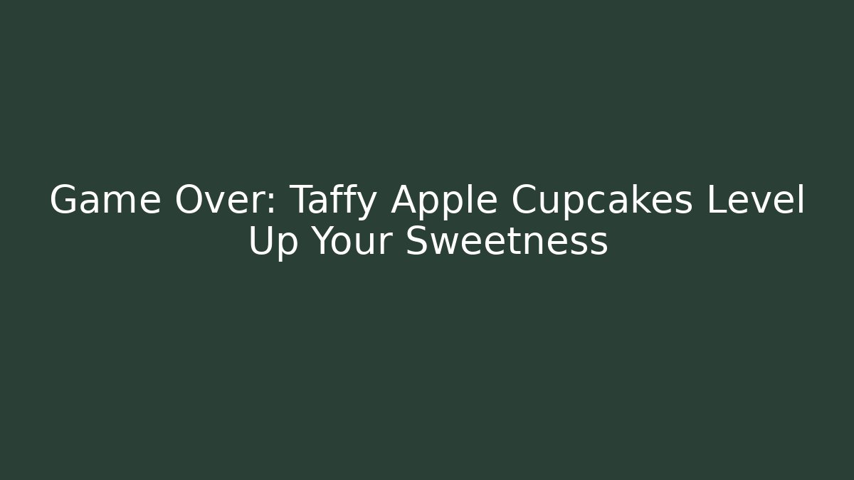 Game Over: Taffy Apple Cupcakes Level Up Your Sweetness
