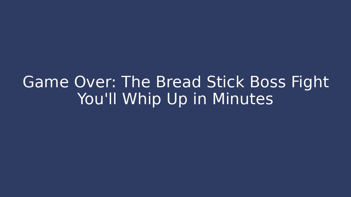 Game Over: The Bread Stick Boss Fight You'll Whip Up in Minutes