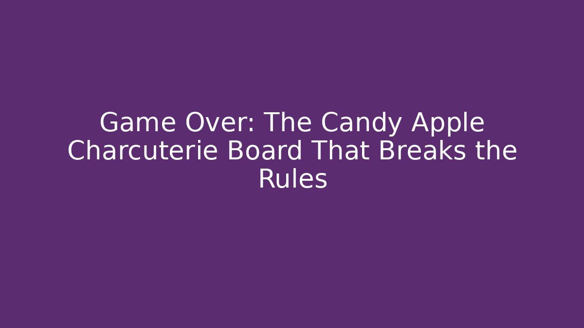 Game Over: The Candy Apple Charcuterie Board That Breaks the Rules - Critter Realm
