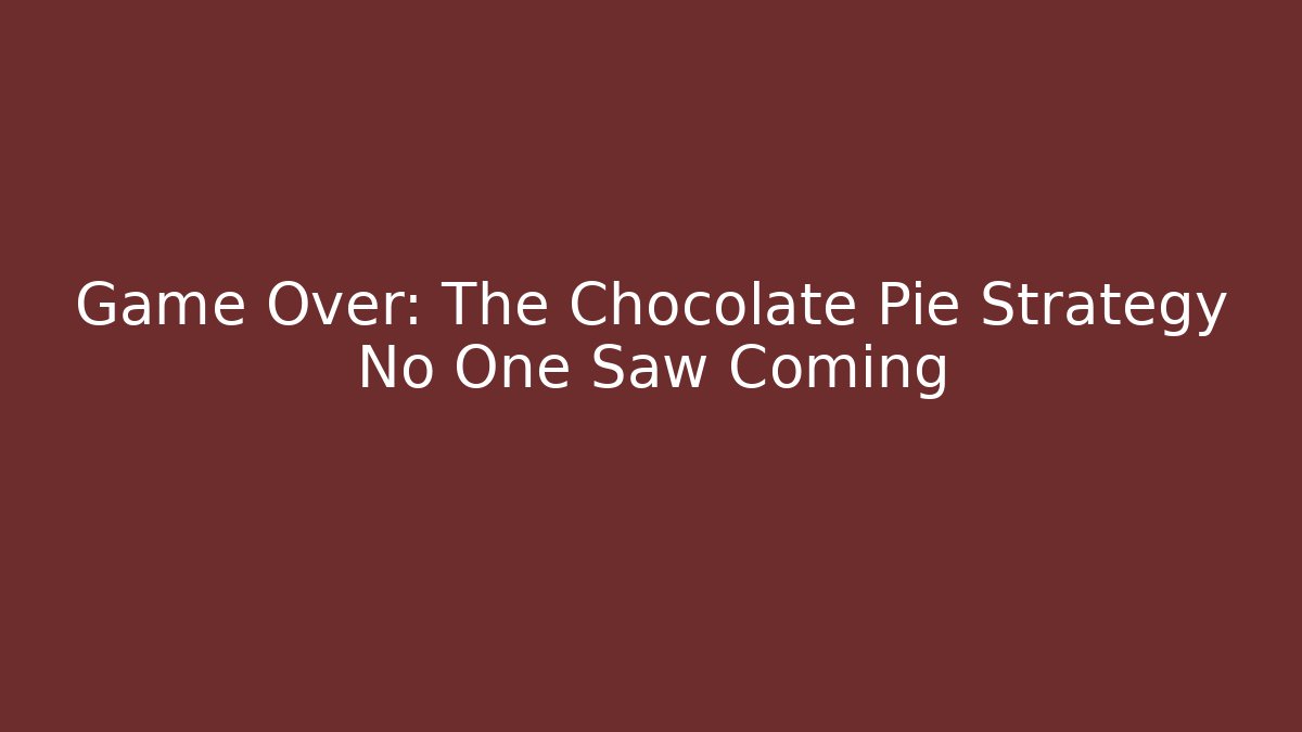 Game Over: The Chocolate Pie Strategy No One Saw Coming