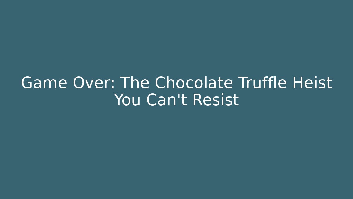 Game Over: The Chocolate Truffle Heist You Can't Resist