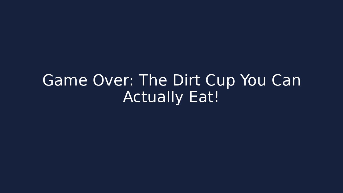 Game Over: The Dirt Cup You Can Actually Eat!