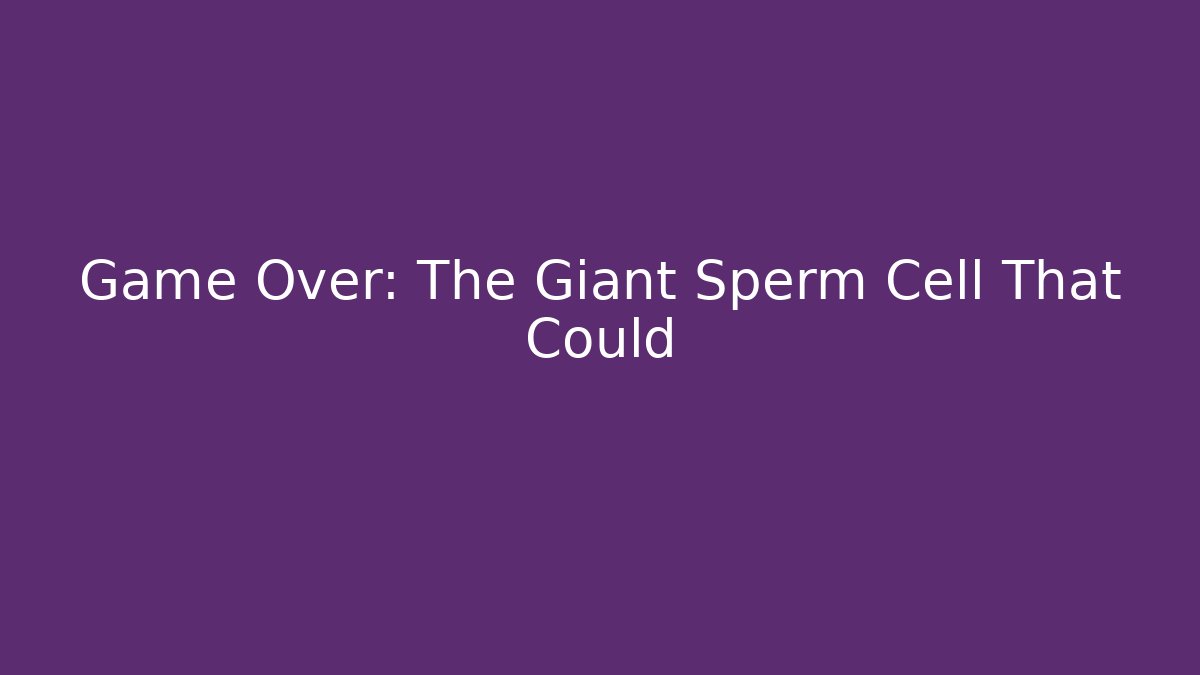 Game Over: The Giant Sperm Cell That Could - Critter Realm
