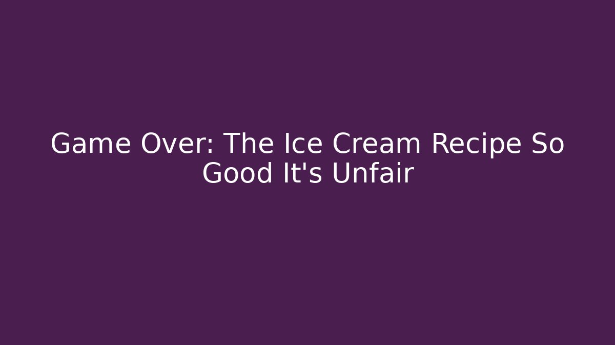 Game Over: The Ice Cream Recipe So Good It’s Unfair
