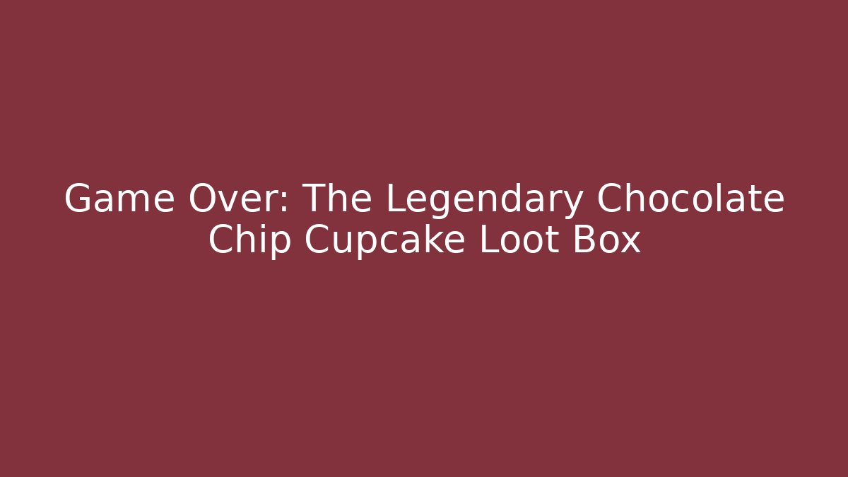 Game Over: The Legendary Chocolate Chip Cupcake Loot Box