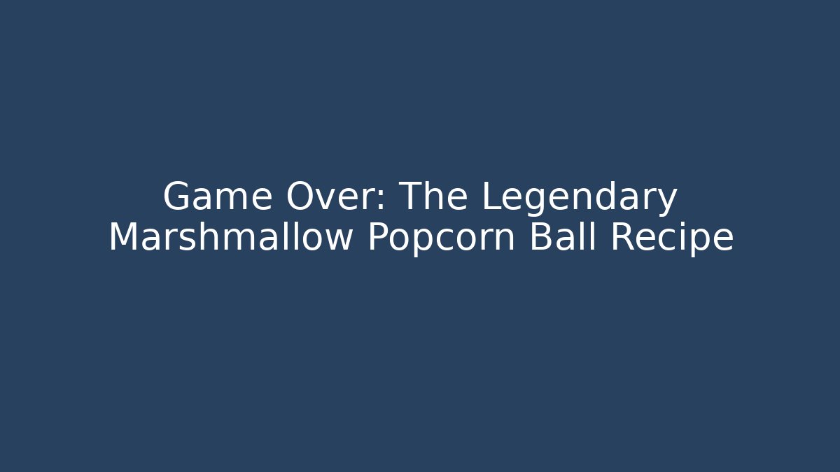 Game Over: The Legendary Marshmallow Popcorn Ball Recipe