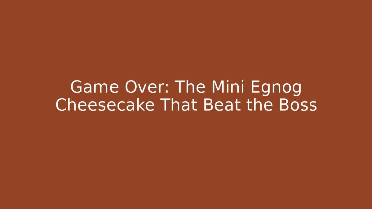 Game Over: The Mini Egnog Cheesecake That Beat the Boss