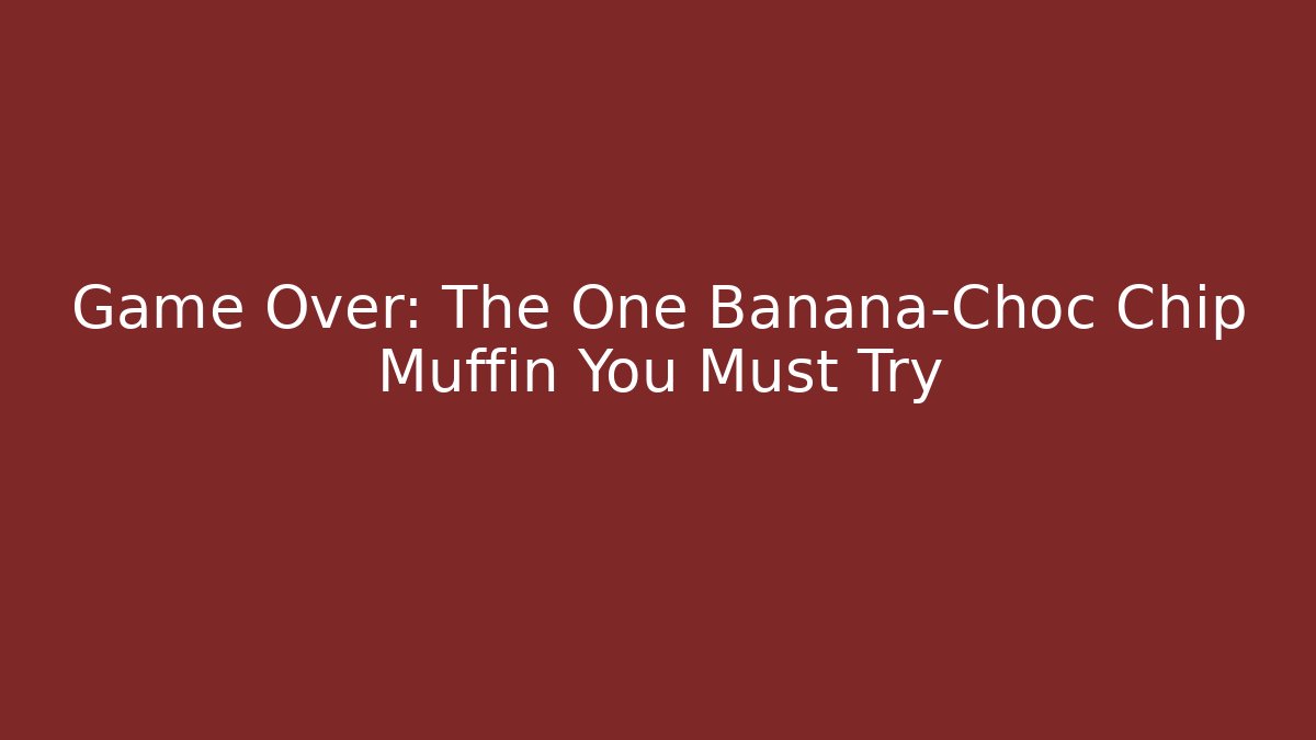 Game Over: The One Banana-Choc Chip Muffin You Must Try