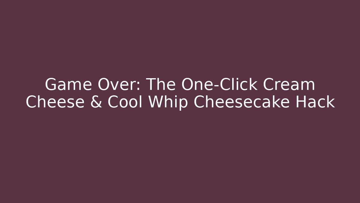 Game Over: The One-Click Cream Cheese & Cool Whip Cheesecake Hack