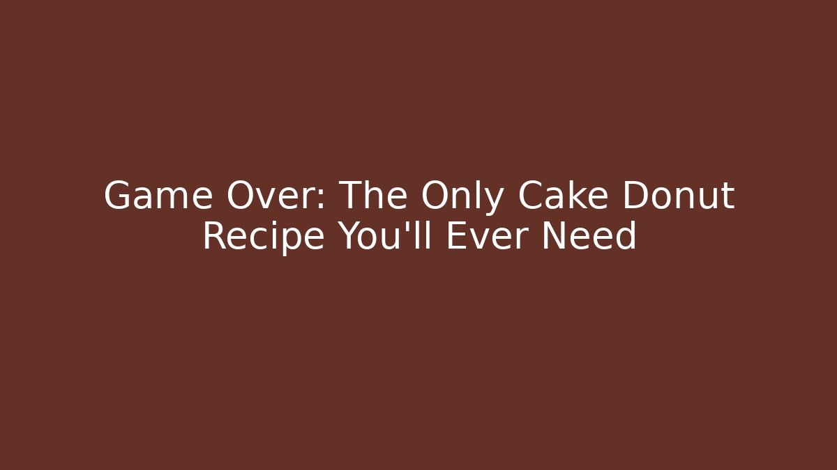 Game Over: The Only Cake Donut Recipe You'll Ever Need