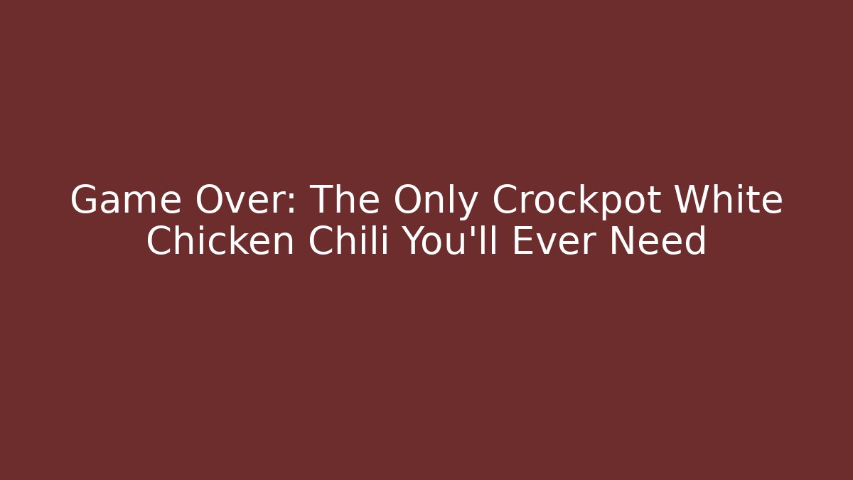 Game Over: The Only Crockpot White Chicken Chili You'll Ever Need