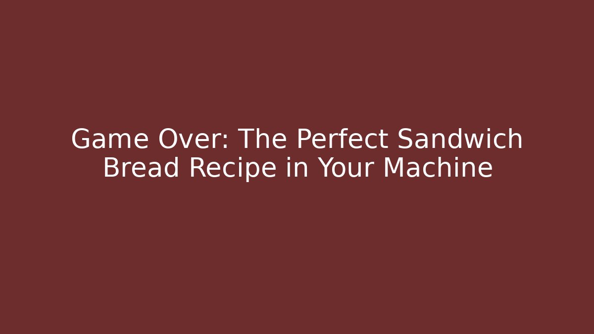 Game Over: The Perfect Sandwich Bread Recipe in Your Machine