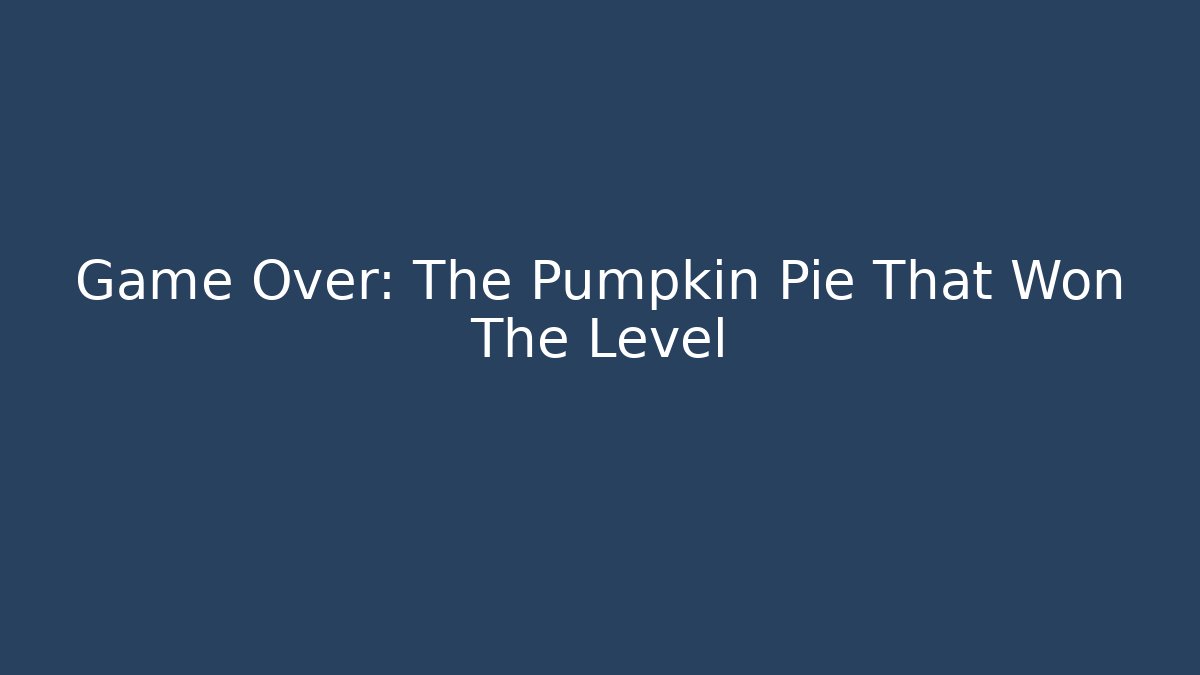 Game Over: The Pumpkin Pie That Won The Level