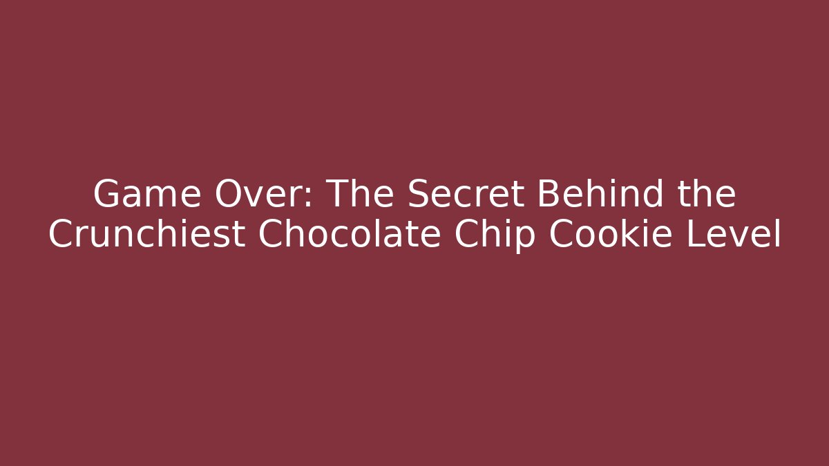 Game Over: The Secret Behind the Crunchiest Chocolate Chip Cookie Level