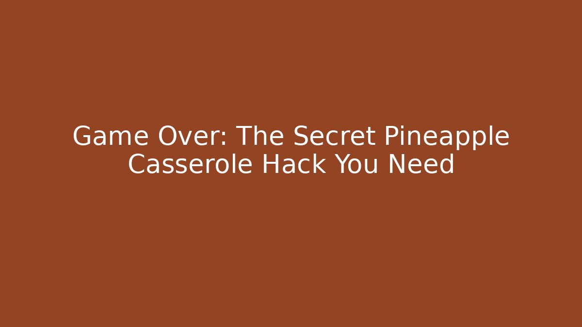 Game Over: The Secret Pineapple Casserole Hack You Need