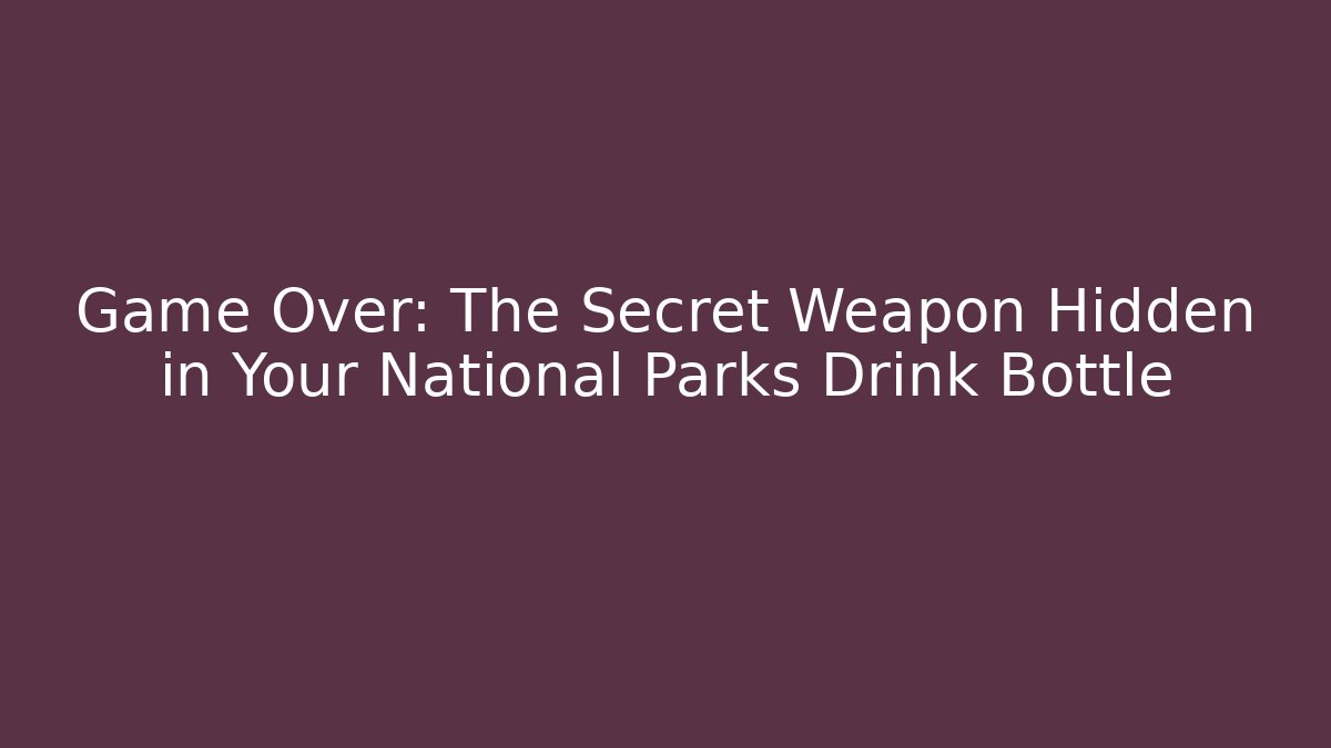Game Over: The Secret Weapon Hidden in Your National Parks Drink Bottle