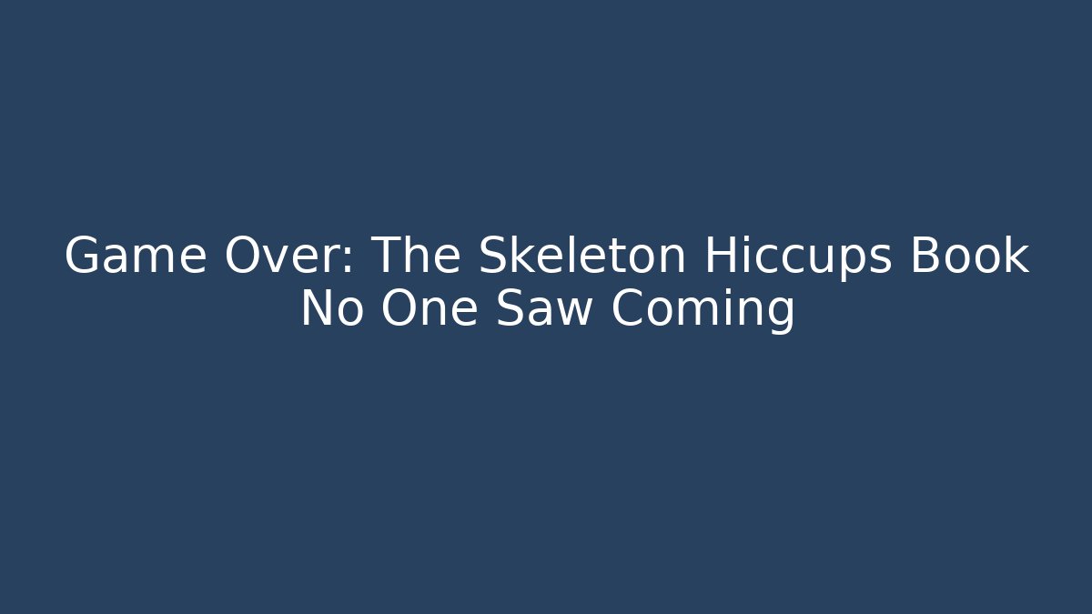 Game Over: The Skeleton Hiccups Book No One Saw Coming