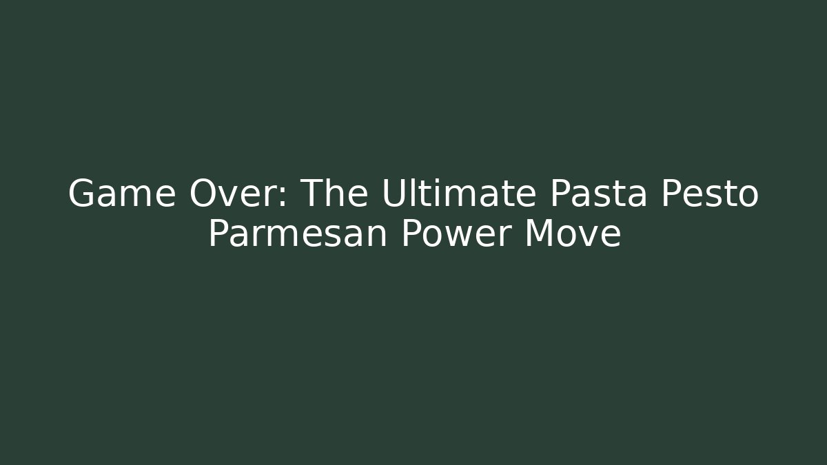 Game Over: The Ultimate Pasta Pesto Parmesan Power Move