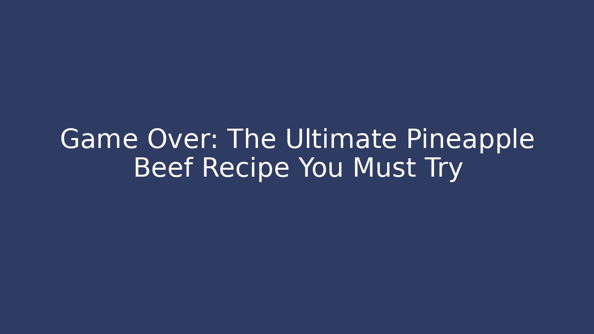 Game Over: The Ultimate Pineapple Beef Recipe You Must Try - Critter Realm
