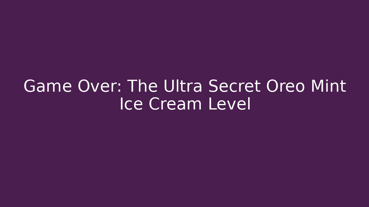 Game Over: The Ultra Secret Oreo Mint Ice Cream Level