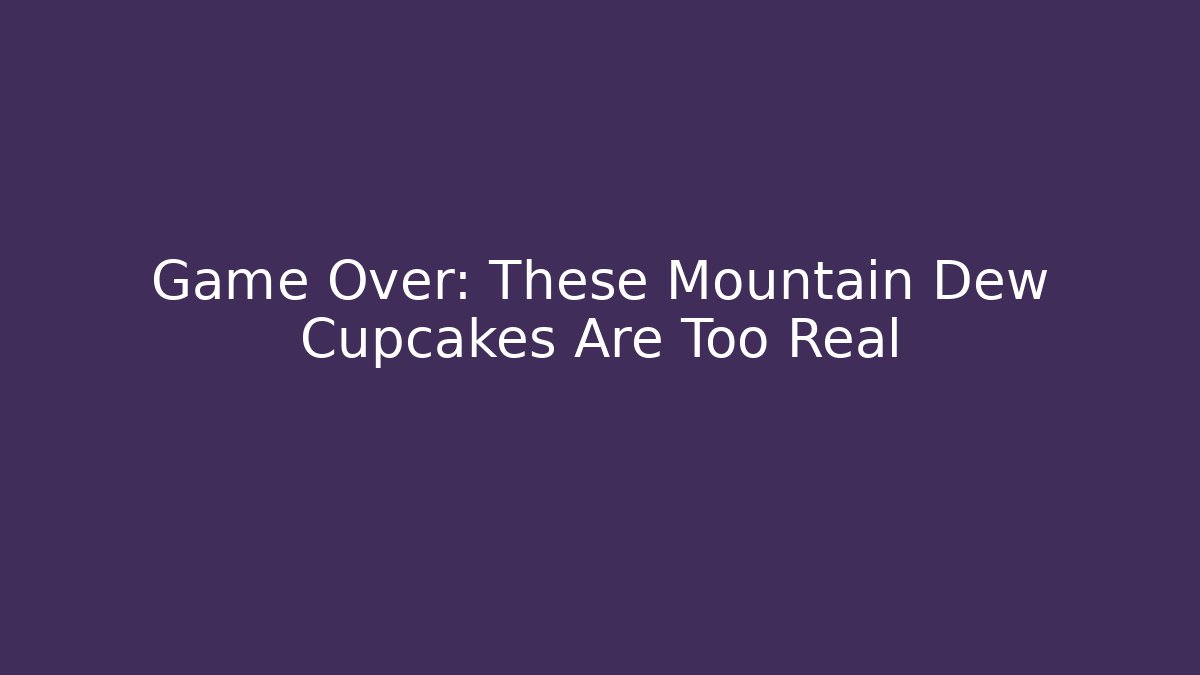 Game Over: These Mountain Dew Cupcakes Are Too Real