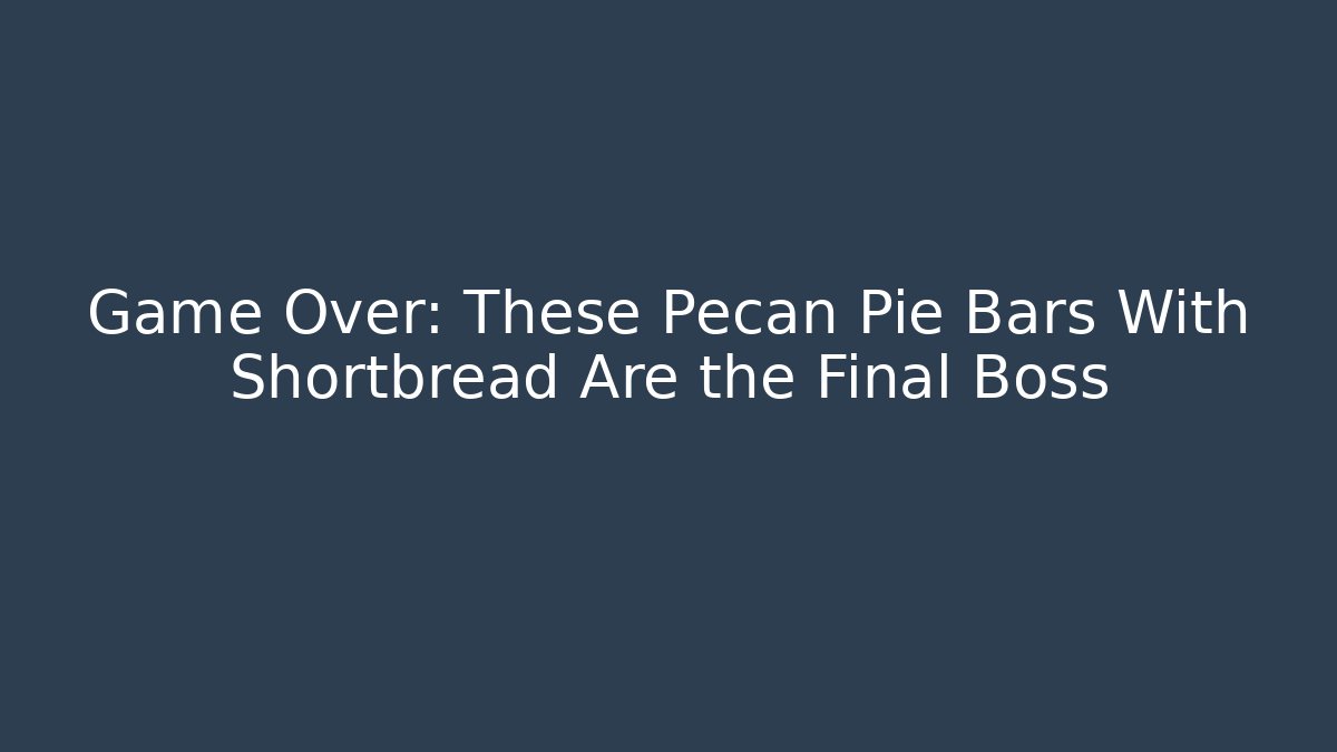 Game Over: These Pecan Pie Bars With Shortbread Are the Final Boss
