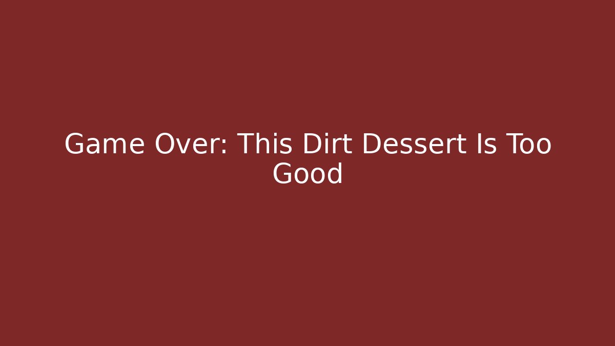 Game Over: This Dirt Dessert Is Too Good
