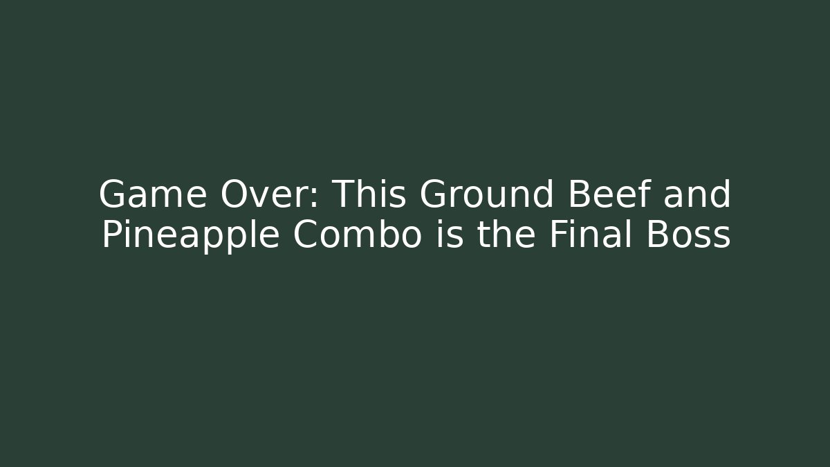 Game Over: This Ground Beef and Pineapple Combo is the Final Boss